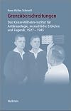 Grenzüberschreitungen. Das Kaiser-Wilhelm-Institut für Anthropologie, menschliche Erblehre und Eugenik, 1927-1945