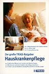 Der gro&szlig;e TRIAS-Ratgeber Hauskrankenpflege: praktisches Wissen zum Lernen und Nachschlagen; wie Sie sich und dem Kranken den Alltag erleichtern; einfach und verst&auml;ndlich: Handgriffe Schritt f&uuml;r Schritt erkl&auml;rt