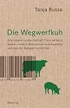 Die Wegwerfkuh: Wie unsere Landwirtschaft Tiere verheizt, Bauern ruiniert, Ressourcen verschwendet und was wir dagegen tun können.