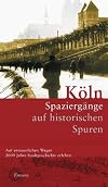 Köln. Spaziergänge auf historischen Spuren: Ein Begleiter durch 2000 Jahre städtisches Leben