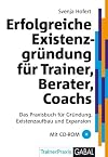 Erfolgreiche Existenzgründung für Trainer, Berater, Coaches: Das Praxisbuch für Gründung, Existenzaufbau und Expansion