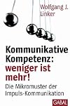 Kommunikative Kompetenz: weniger ist mehr!: Die Mikromuster der Impuls-Kommunikation