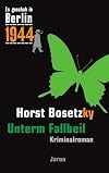 Es geschah in Berlin 1944 : Unterm Fallbeil : Kappes 18. Fall ; Kriminalroman