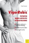 VigorRobic : Potenter durch gezieltes Fitnesstraining : Übungen und Trainingsprogramme zum Erhalt und zur Steigerung der männlichen Sexualität