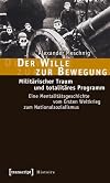 Der Wille zur Bewegung: Militärischer Traum und totalitäres Programm. Eine Mentalitätsgeschichte vom Ersten Weltkrieg zum Nationalsozialismus