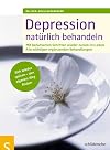 Depressionen natürlich behandeln : Mit behutsamen Schritten wieder zurück ins Leben Alle wichtigen ergänzenden Behandlungen Sich wieder spüren-- den eigenen Weg finden
