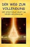 Der Weg zur Vollendung - Die spirituelle Kraft im Neuen Millennium