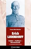 ERICH LUDENDORFF: Soldat - Feldherr - Revolution&auml;r