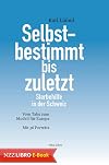 Selbstbestimmt bis zuletzt : Sterbehilfe in der Schweiz. Vom Tabu zum Modell für Europa. Mit 36 Porträts