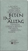 Beten im Alltag: Lachen - Weinen - Sprechen - Lieben - Essen - Trinken- Lernen - Reisen - Denken - Arbeiten - Feiern