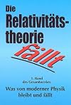 Die Relativitätstheorie fällt : physikalische, philosophische, wissenschaftssoziologische und allgemeinverständliche Korrektur. Hundert Jahre Kultus des Irrtums sind genug.