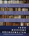 Frühmoderne Bücherwelten. Die Bibliothek des 18. Jahrhunderts und das hallesche Waisenhaus: Katalog zur Jahresausstell
