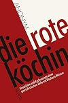 Die rote Köchin: Geschichte und Kochrezepte einer spartakistischen Zelle am Bauhaus Weimar