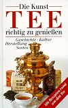 Die Kunst, Tee richtig zu genießen. Geschichte, Kultur, Herstellung, Sorten