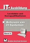 IT-Ausbildung. Lernfelder, Kern- und Fachqualifikationen: Betreuen von IT-Systemen