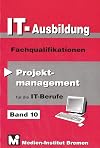 IT-Ausbildung. Lernfelder, Kern- und Fachqualifikationen: Projektmanagement - Fachqualifikationen (Band 10)