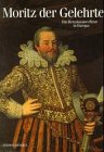 Moritz der Gelehrte : ein Renaissancefürst in Europa
