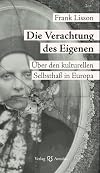 Die Verachtung des Eigenen. &Uuml;ber den kulturellen Selbstha&szlig; in Europa: Ursachen und Verlauf des kulturellen Selbsthasses in Europa
