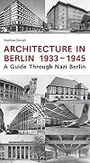 Architecture in Berlin 1933 - 1945: A Guide Through Nazi Berlin