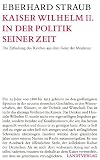 Kaiser Wilhelm II. in der Politik seine Zeit. Die Erfindung des Reiches aus dem Geist der Moderne.