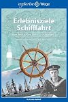 Erlebnisziele Schifffahrt. Eine Reise zu Geschichte und Gegenwart. Nordsee, Ostsee, Elbe, Weser, Ems, Rhein, Donau
