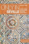 Only in Seville: A Guide to Unique Locations, Hidden Corners and Unusual Objects (Only In Guides)