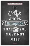 111 Coffee Shops in London That You Must Not Miss (111 Places/Shops)