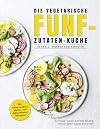 Die vegetarische Fünf-Zutaten-Küche: Schnell, einfach und köstlich
