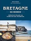 Bretonisches Kochbuch: Bretagne – Das Kochbuch. Authentische Rezepte von Frankreichs rauer Atlantikküste. Gerichte der bretonischen Küche. Französisch kochen.