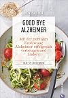 Kochbuch: Good Bye Alzheimer. Mit der richtigen Ernährung Alzheimer erfolgreich vorbeugen und lindern. 55 Rezepte für Genuss, Gesundheit und ... Kochbuch gegen das Vergessen. Mit 70 Rezepten