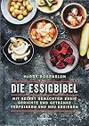 Die Essigbibel: Mit selbst gemachtem Essig Gerichte und Getränke verfeinern und neu kreieren