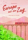 Europa mit dem Zug: Reiseführer Zug und Bahn