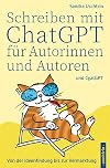 Schreiben mit ChatGPT fÃ¼r Autorinnen und Autoren : von der Ideenfindung bis zur Vermarktung