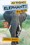 All Things Elephants For Kids: Filled With Plenty of Facts, Photos, and Fun to Learn all About Elephants