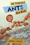 All Things Ants For Kids: Filled With Plenty of Facts, Photos, and Fun to Learn all About Ants