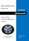 Abiturvorbereitung, Gymnasium, Mathematik, Analysis Klausur Training : ausführliche Beispiele und Lösungen