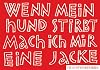 Wenn mein Hund stirbt mach ich mir eine Jacke