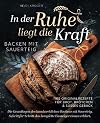 In der Ruhe liegt die Kraft - Backen mit Sauerteig - 100 Originalrezepte für Brot, Brötchen und süßes Gebäck - Die Grundlagen des handwerklichen Backens mit Sauerteig