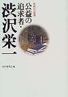 公益の追求者・渋沢栄一　Koeki no tsuikyusha Shibusawa Eiichi: Shinjidai no sozo