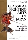 Classical Fighting Arts of Japan: A Complete Guide to Koryu Jujutsu (Bushido--The Way of the Warrior)