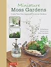 Miniature Moss Gardens: Create Your Own Japanese Container Gardens (Bonsai, Kokedama, Terrariums & Dish Gardens)