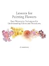 Lessons for Painting Flowers: Easy Watercolors for Understanding Colors and Procedures