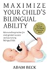 Maximize Your Child's Bilingual Ability: Ideas and inspiration for even greater success and joy raising bilingual kids