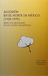 Algodón en el norte de México (1920-1970) : impactos regionales de un cultivo estratégico