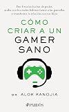 Cómo criar a un gamer sano: Pon fin a las luchas de poder, acaba con los malos hábitos frente a las pantallas y transforma la relación con tus hijos / How to Raise a Healthy Gamer (Spanish Edition)