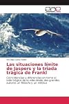Las situaciones límite de Jaspers y la triada trágica de Frankl: Coincidencias y diferencias en torno al lado trágico de la vida desde dos grandes autores un filósofo y un médico