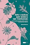 Sete contos que nunca me contaram: contos de fadas pensandos, ouvidos, escritos e recontados por mulheres