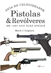 Pistolas & Revólveres - Guia do Colecionador: De 1400 aos Dias Atuais.