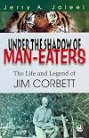 Under the shadow of man-eaters: The life and legend of Jim Corbett of Kumaon