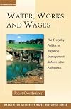 Water, works and wages : the everyday politics of irrigation management reform in the Philippines